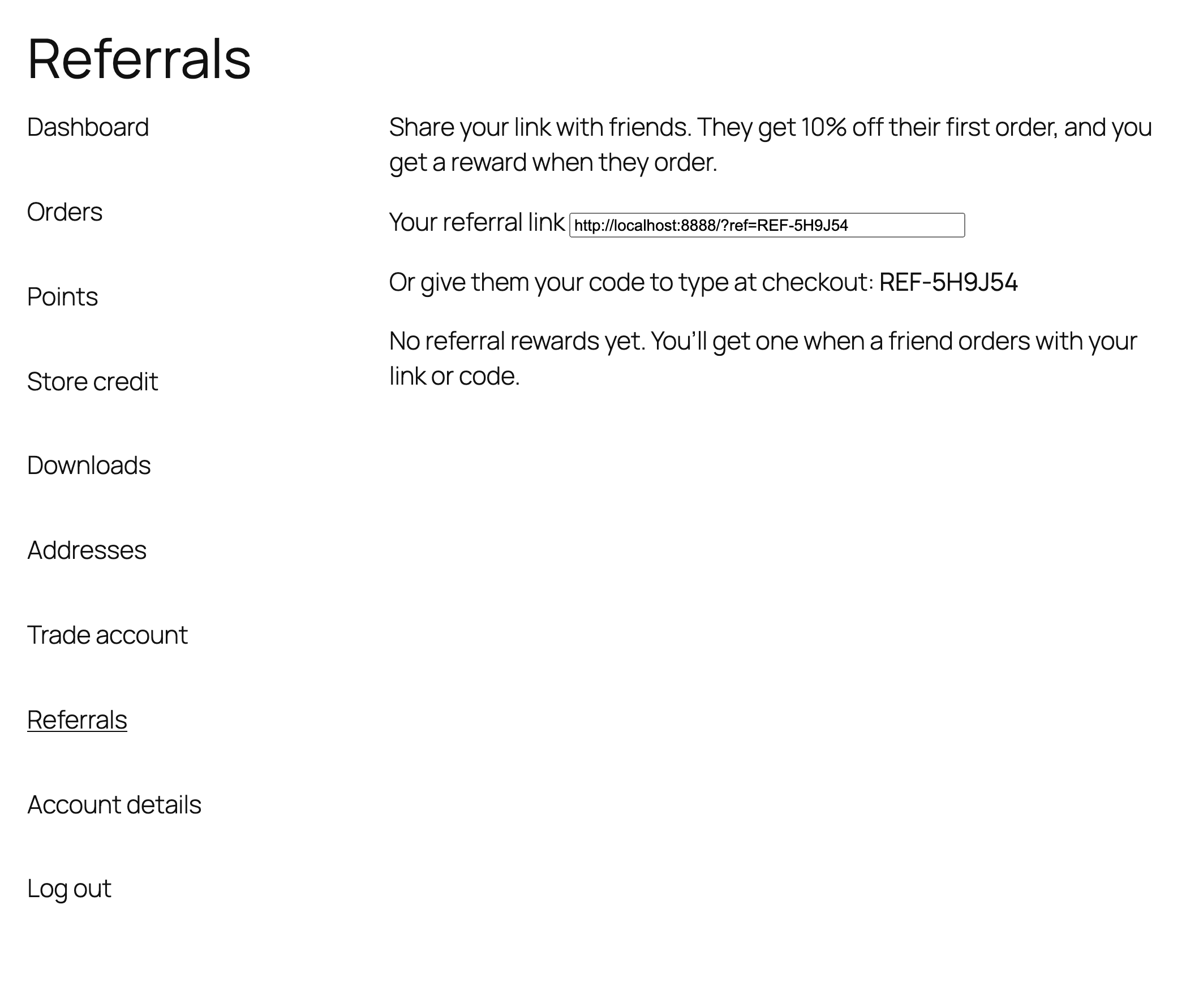 My account → Referrals: what friends get, the customer’s referral link and their code to type at checkout.
